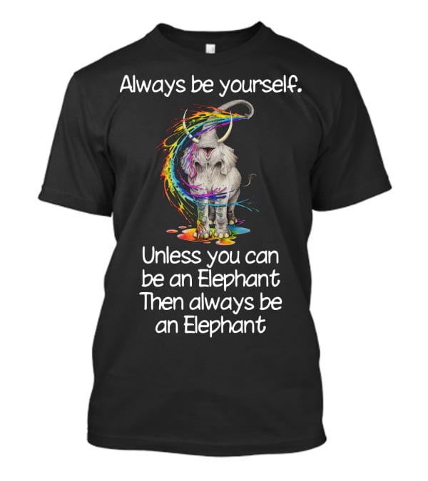 Always Be Yourself Unless You Can Be An Elephant Then Always Be An Elephant T-Shirt