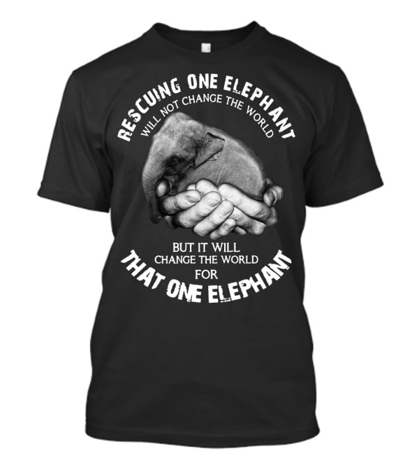 Rescuing One Elephant Will Not Change The World But It Will Change The World For That One Elephant T-Shirt