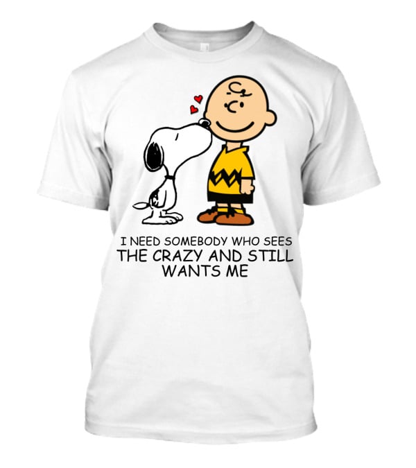 I Need Somebody Who Sees The Crazy And Still Wants Me Snoopy The Peanuts Movie T-Shirt
