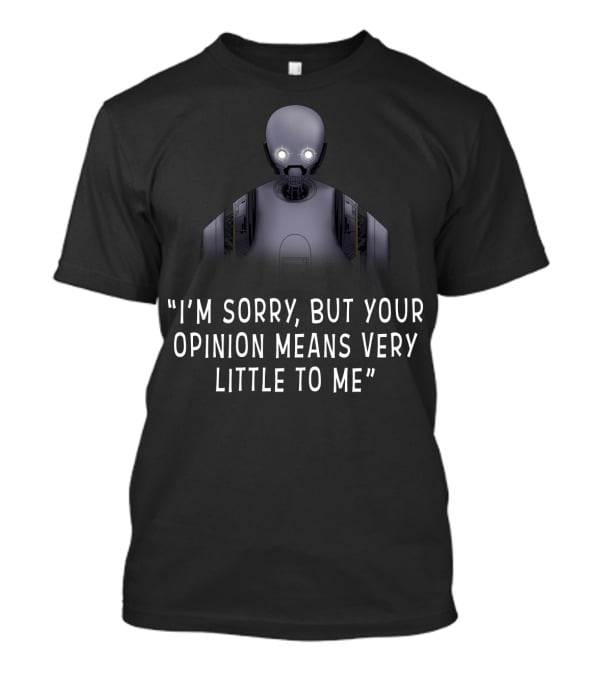 I'm Sorry But Your Opinion Means Very Little To Me K 2SO Droids Star Wars T-Shirt