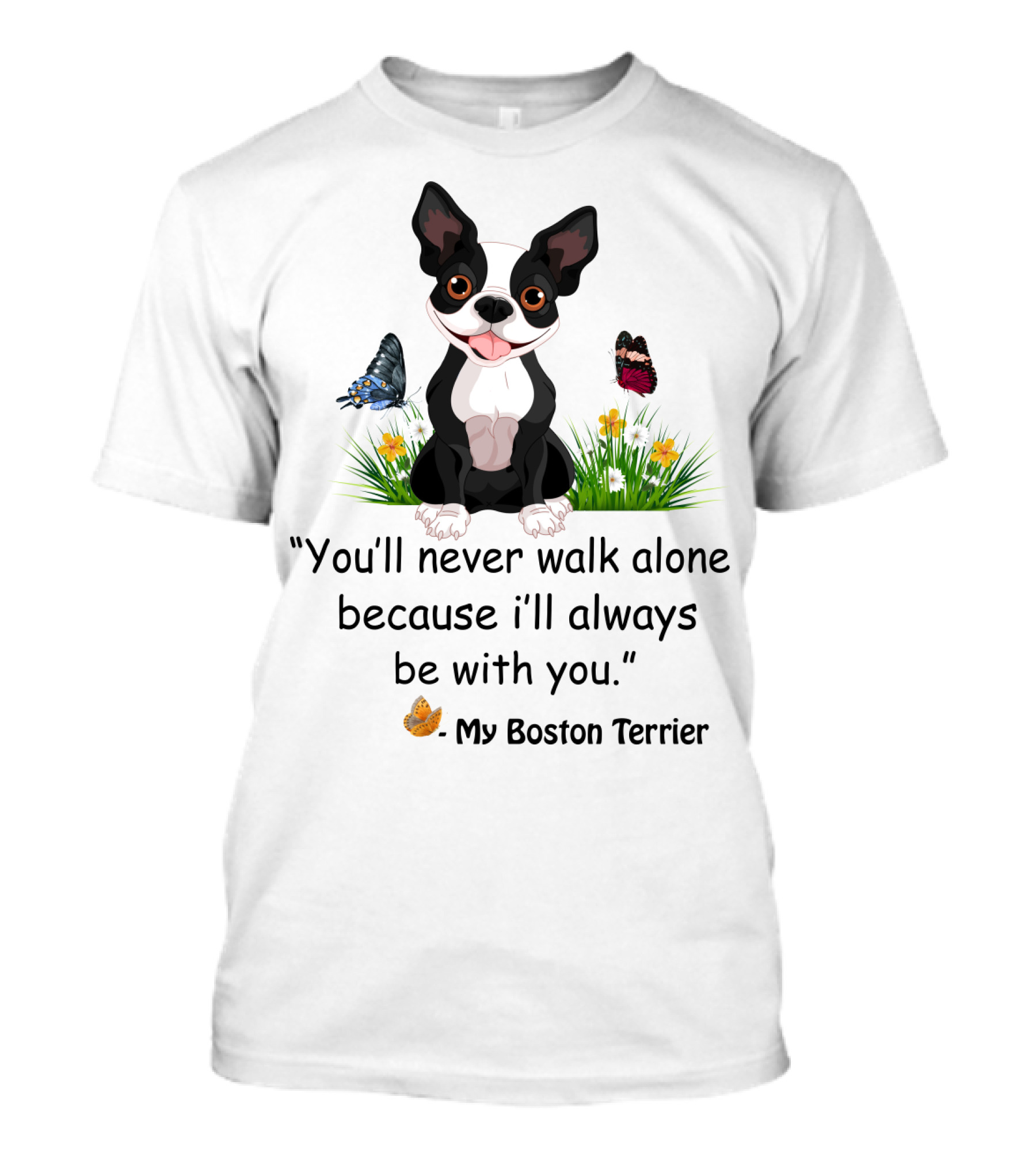 You'll Never Walk Alone Because I'll Always Be With You My Boston Terrier T-Shirt