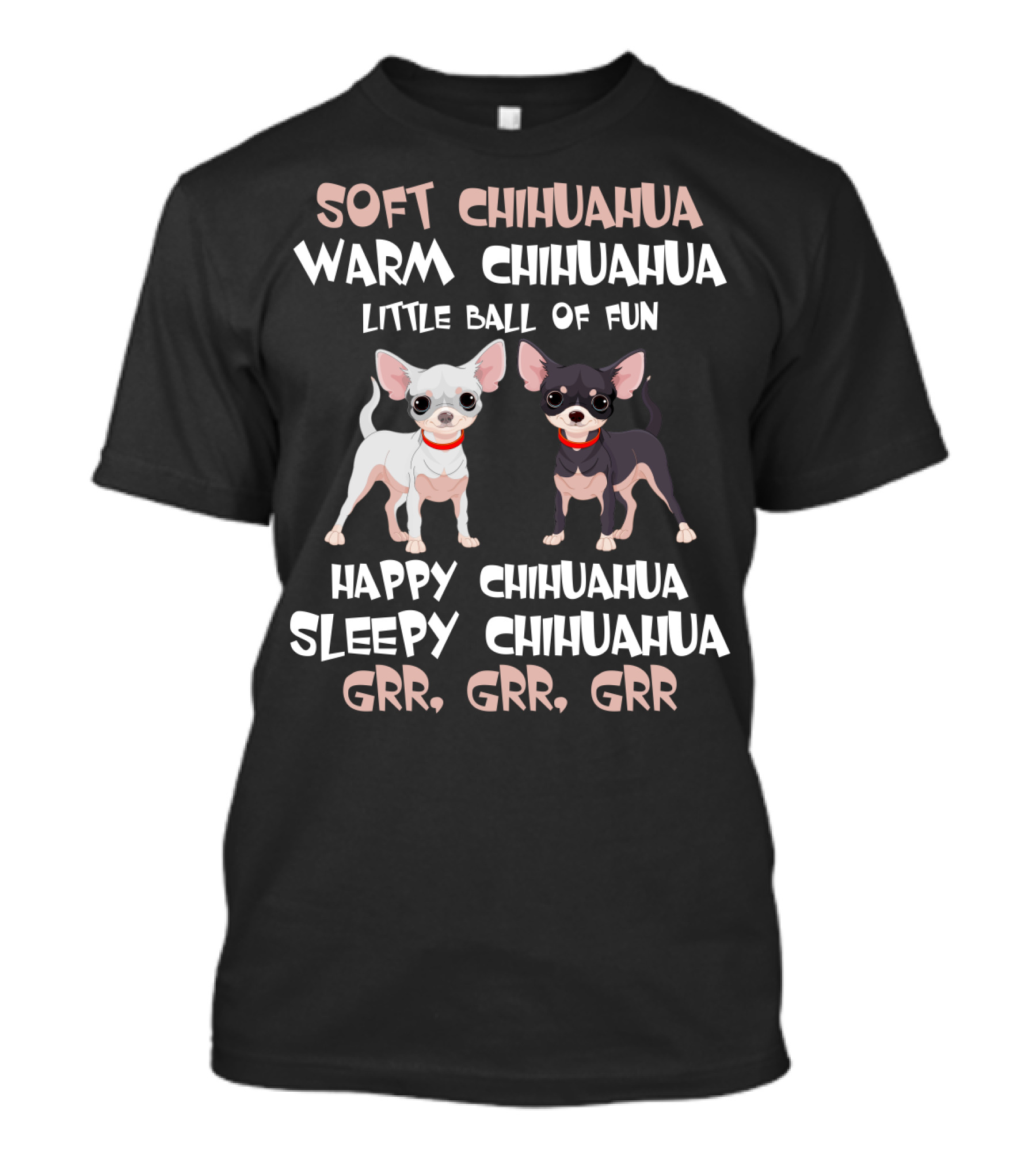Soft Chihuahua Warm Chihuahua Little Ball Of Fun Happy Sleepy Grr Grr Grr T-Shirt