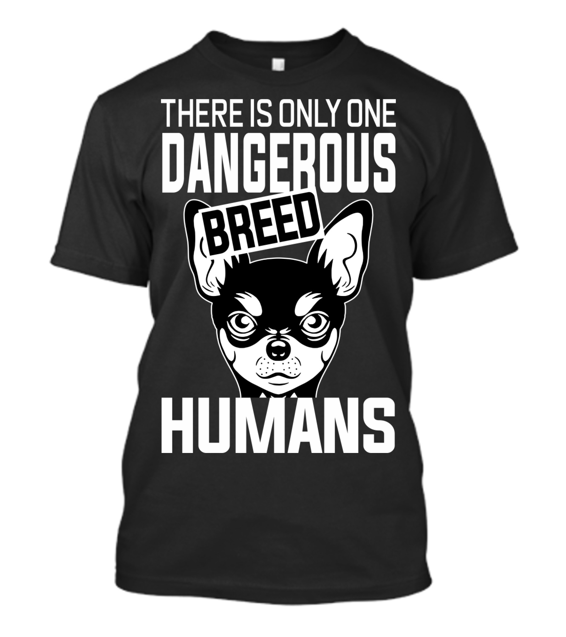 There Is Only One Dangerous Breed Humans Chihuahua T-Shirt