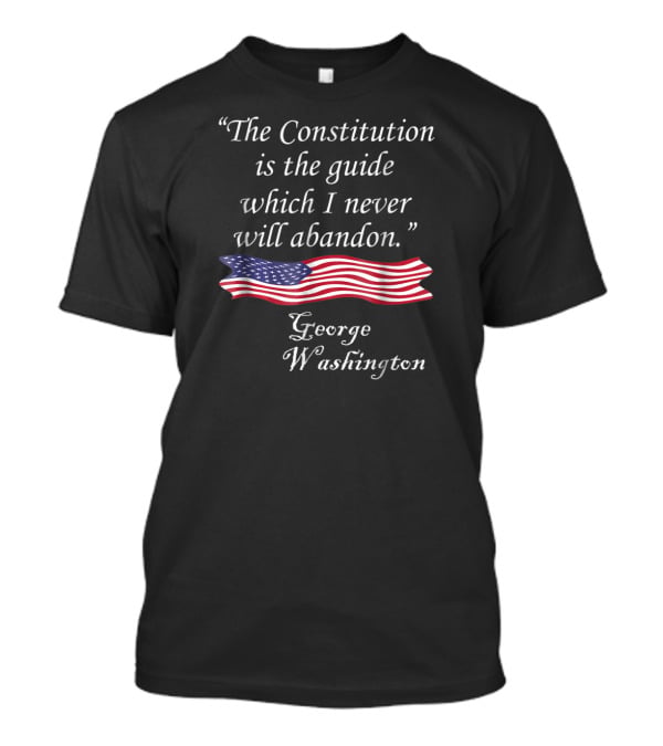 The Constitution Is The Guide American Flag Quote George Washington T-Shirt