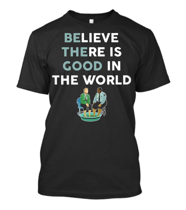Believe There Is Good IN The World T-Shirt