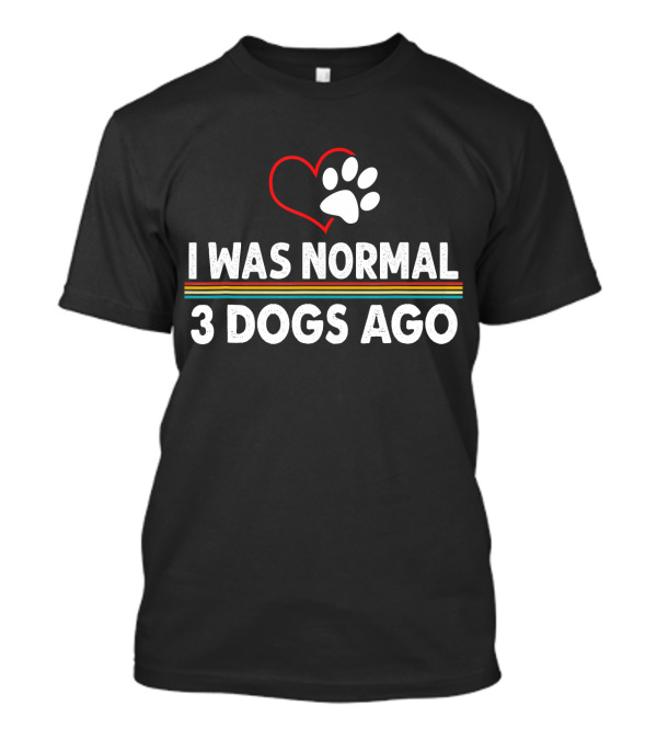 I Was Normal Three Dogs Ago Funny Dog Heart Paw Prints T-Shirt