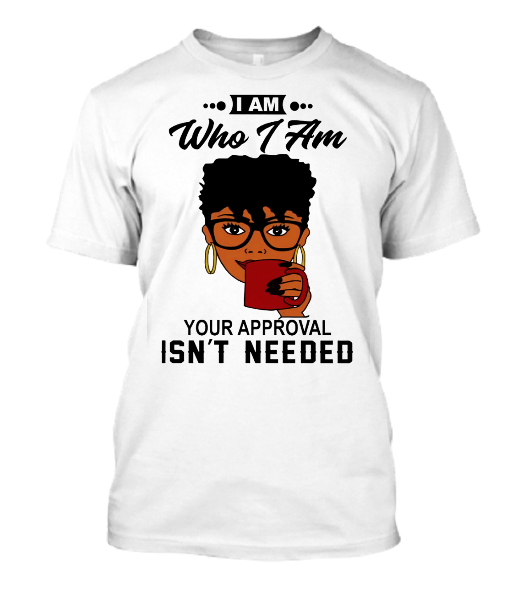 I Am Who I Am Your Approval Isn't Needed T-Shirt