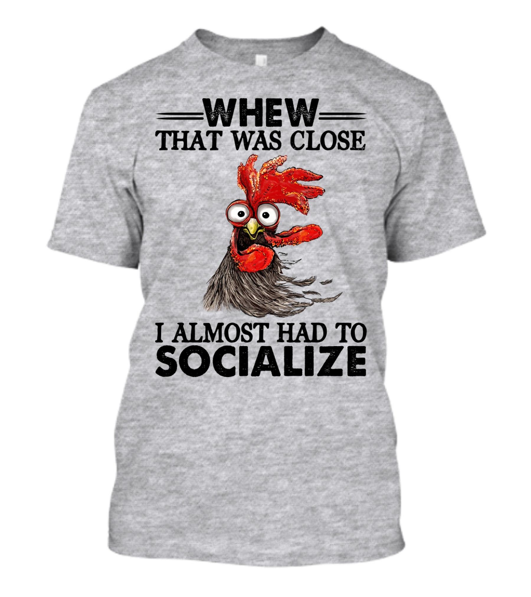 Whew That Was Close I Almost Had To Socialize Chicken Rooster T-Shirt