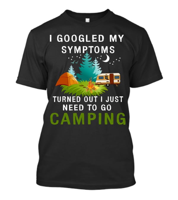 I Googled My Symptoms Turned Out I Just Need To Go Camping T-Shirt