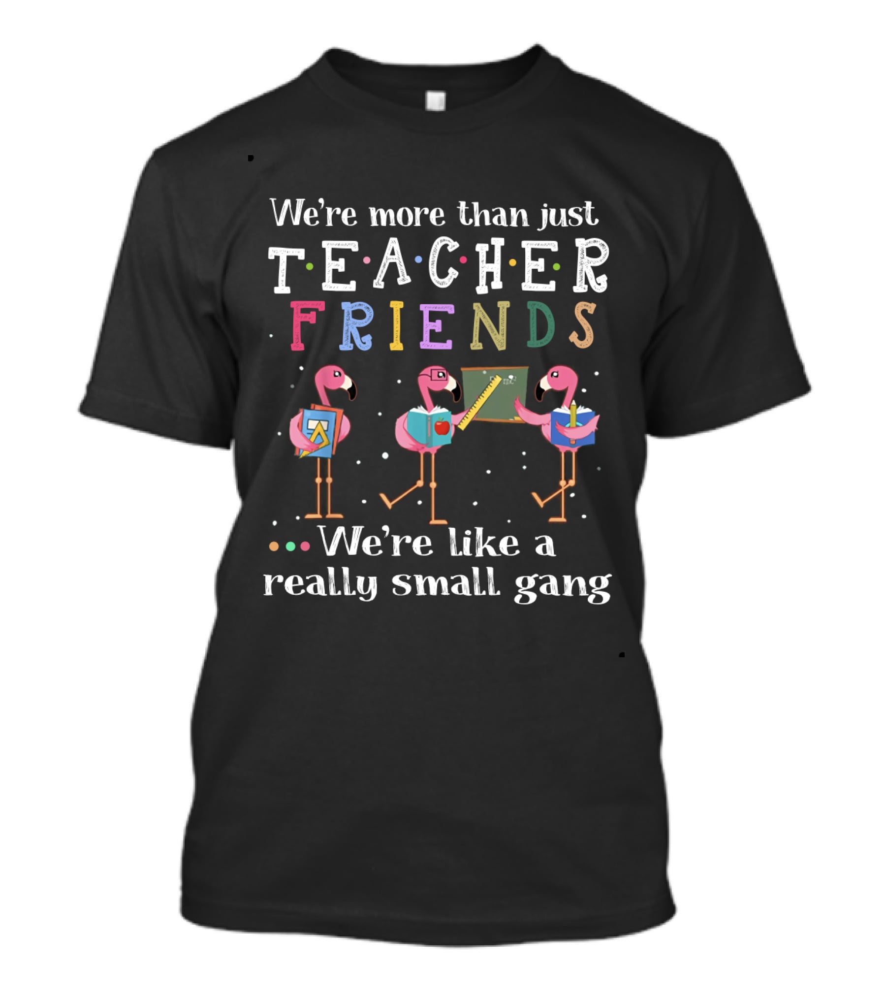 We're More Than Just Teacher Friends We're Like A Really Small Gang T-Shirt