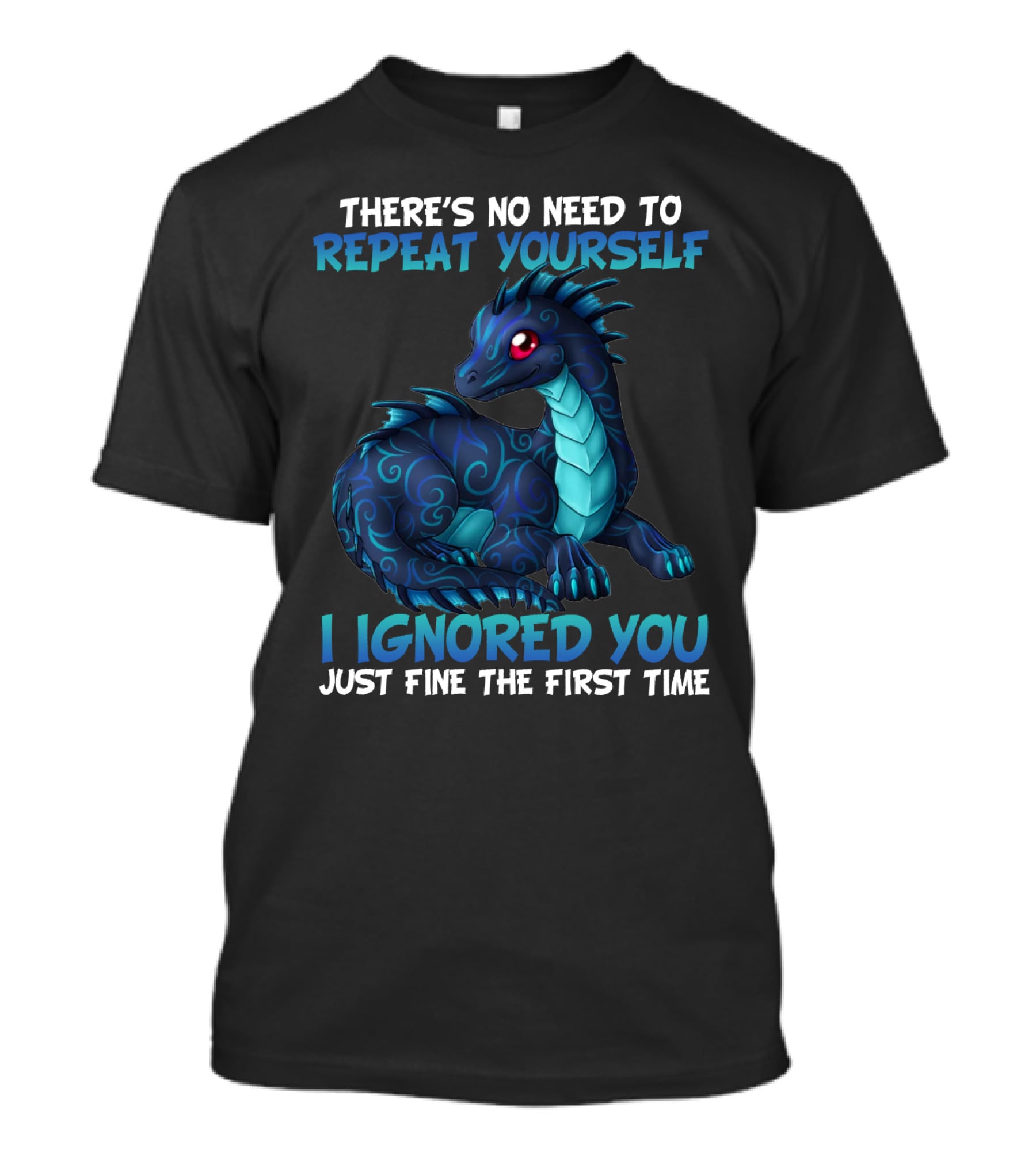 THERE'S NO NEED TO REPEAT YOURSELF I IGNORED YOU JUST FINE THE FIRST TIME Dragon T-Shirt