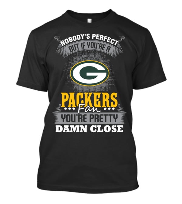 Nobody's Perfect But If You're A Packers Fan You're Pretty Damn Close T-Shirt