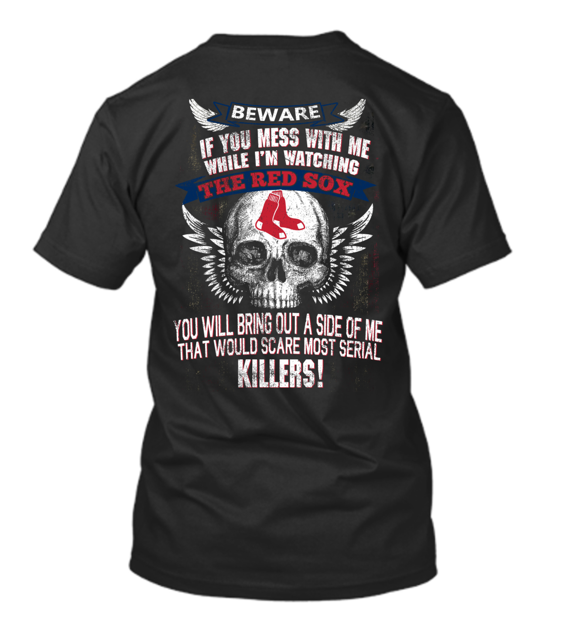 Beware If You Mess With Me While I'm Watching The Red Sox You Will Bring Out A Side Of Me That Would Scare Most Serial Killers T-Shirt