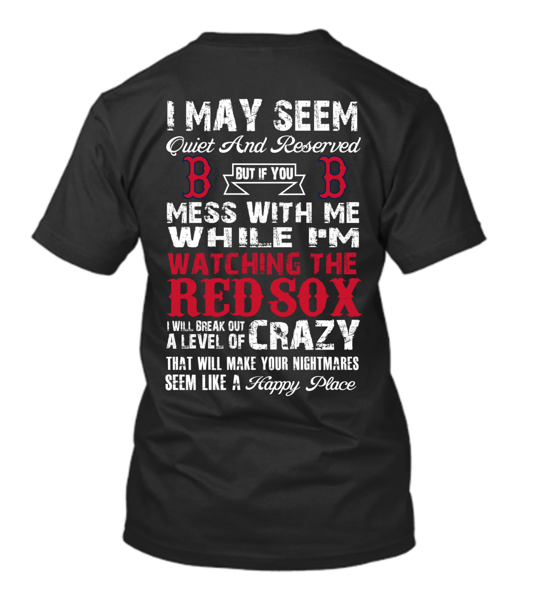 I May Seem Quiet And Reserved But If You Mess With Me While I'm Watching The Boston Red Sox I Will Break Out A Level Of Crazy That Will Make Your Nightmares Seem Like A Happy Place T-Shirt