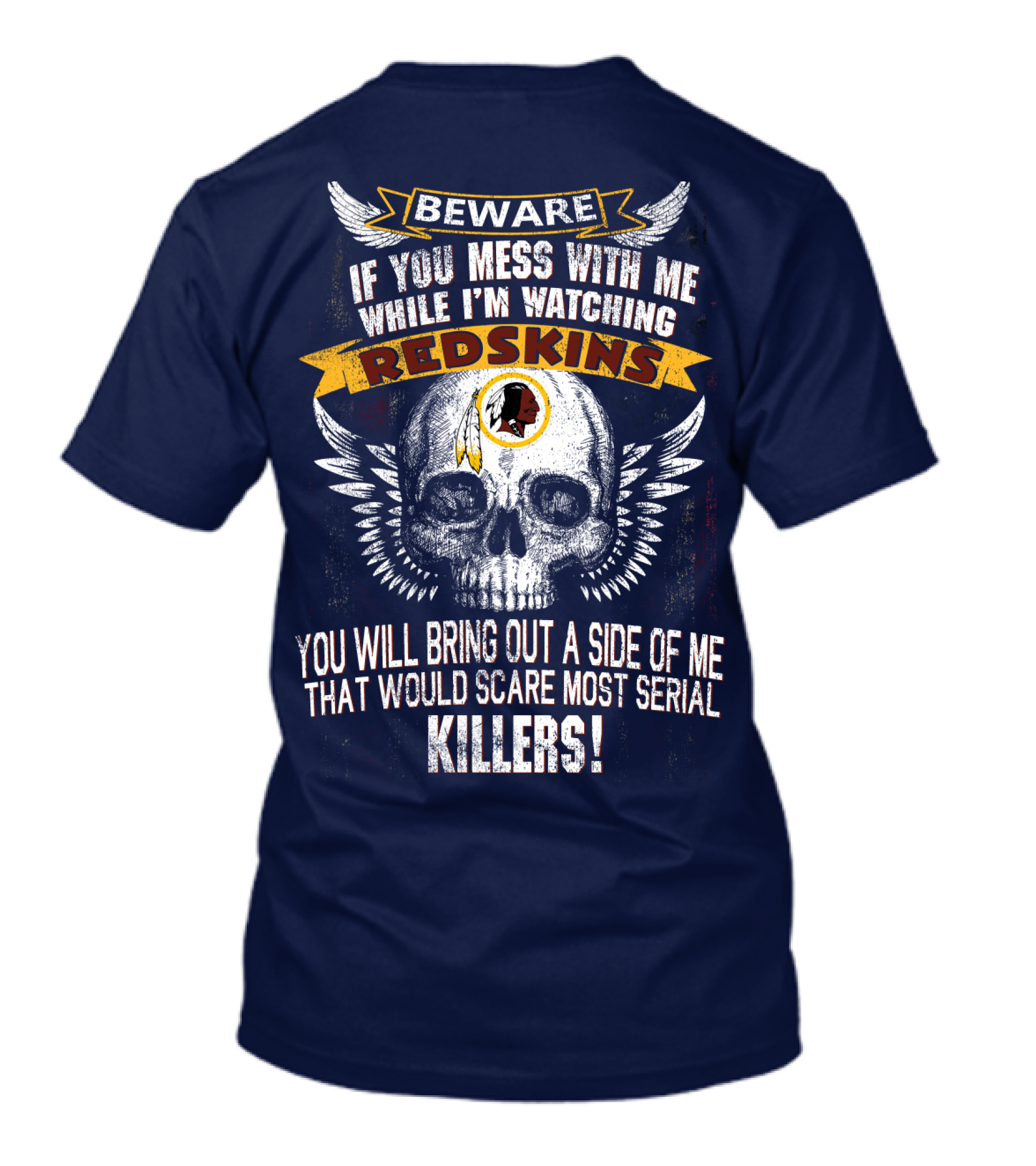 Beware If You Mess With Me While I'm Watching Redskins You Will Bring Out A Side Of Me That Would Scare Most Serial Killers T-Shirt