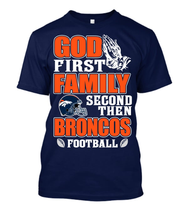 God First Family Second Then Denver Broncos Football T-Shirt
