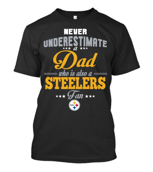 Never Underestimate A Dad Who Is Also A Steelers Fan T-Shirt