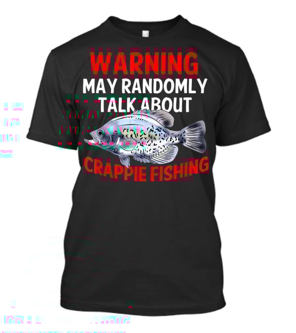 WARNING MAY RANDOMLY TALK ABOUT CRAPPIE FISHING T-Shirt