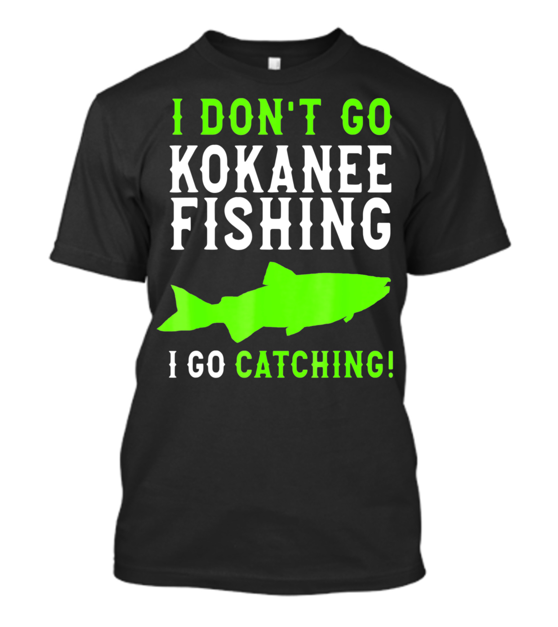 I Don't Go Kokanee Fishing I Go Catching Kokanee Fisherman T-Shirt