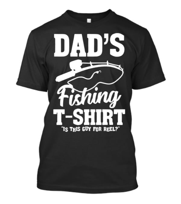 Dad's Fishing T-Shirt Is This Guy For Reel? T-Shirt