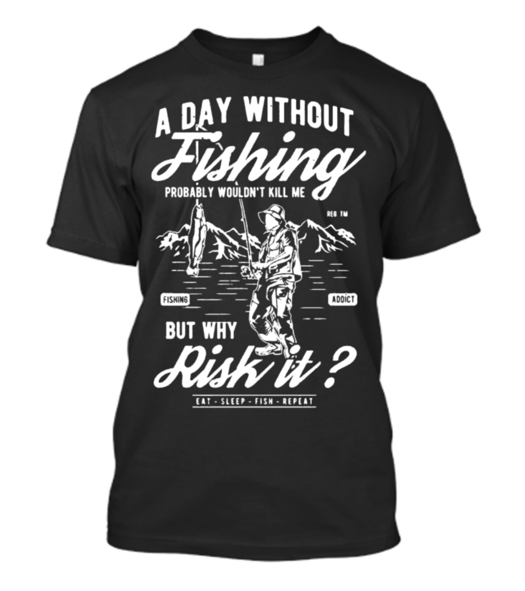 A Day Without Fishing Probably Wouldn't Kill Me But Why Risk It Eat Sleep Fish Repeat T-Shirt