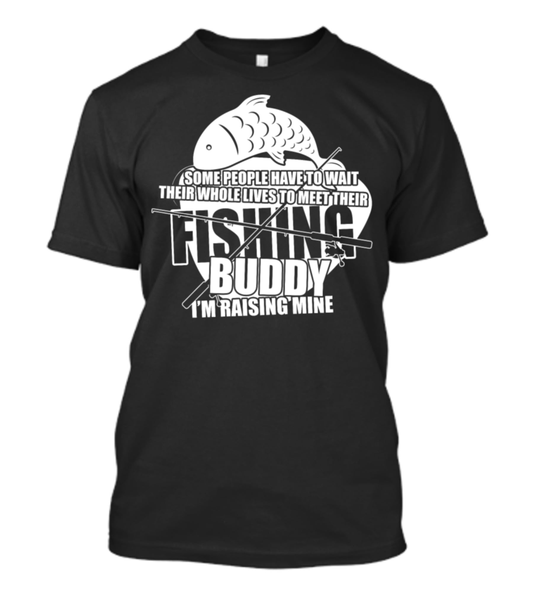 Some People Have To Wait Their Whole Lives To Meet Their Fishing Buddy I'm Raising Mine T-Shirt