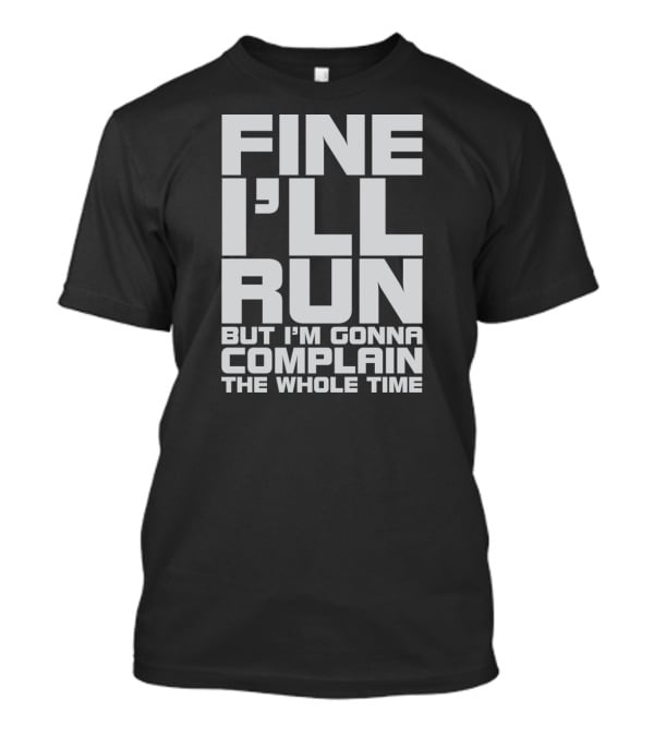 Fine I'll Run But I'm Gonna Complain The Whole Time T-Shirt