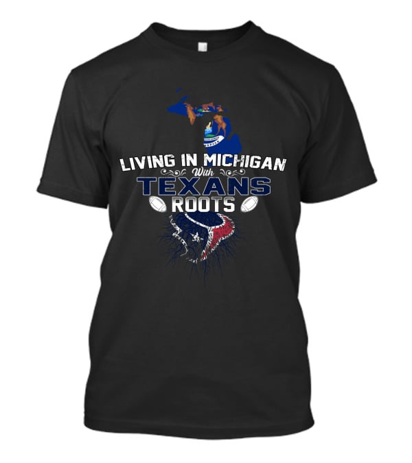 Living In Michigan With Texans Roots Football Pride T-Shirt