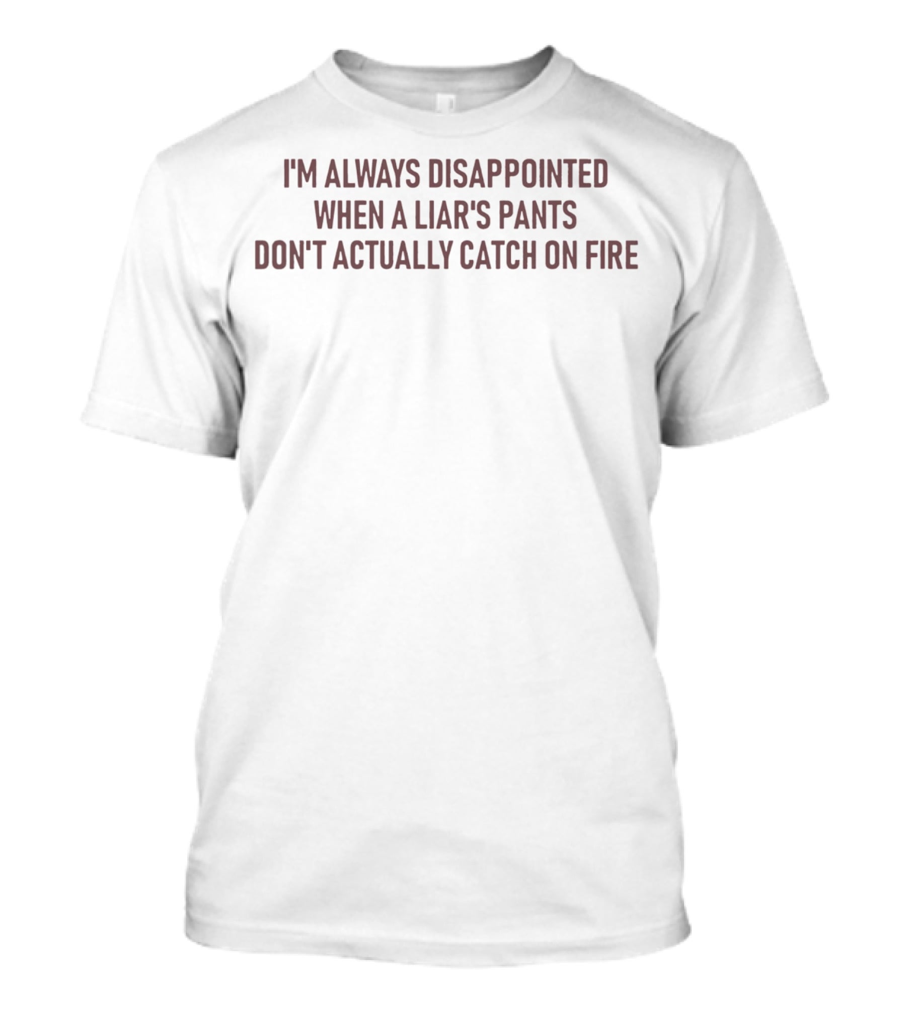 I'm Always Disappointed When A Liar’s Pants Don’t Actually Catch On Fire T-Shirt