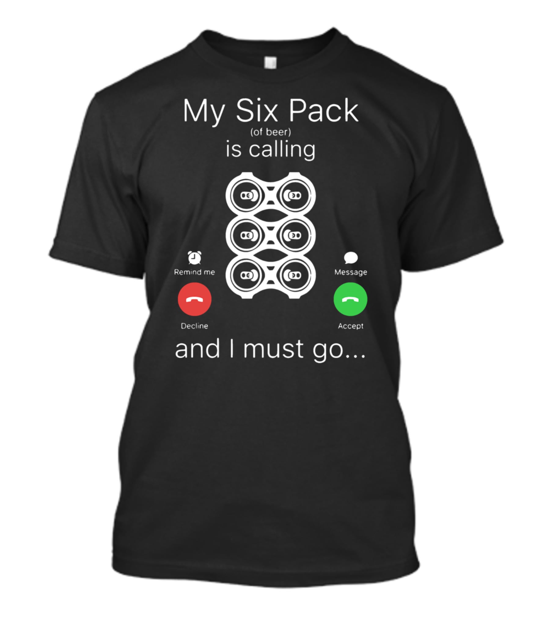 My Six Pack Of Beer Is Calling And I Must Go Accept Decline Message T-Shirt