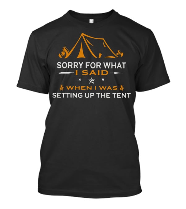 Sorry For What I Said When I Was Setting Up The Tent Camping Tent Fire T-Shirt