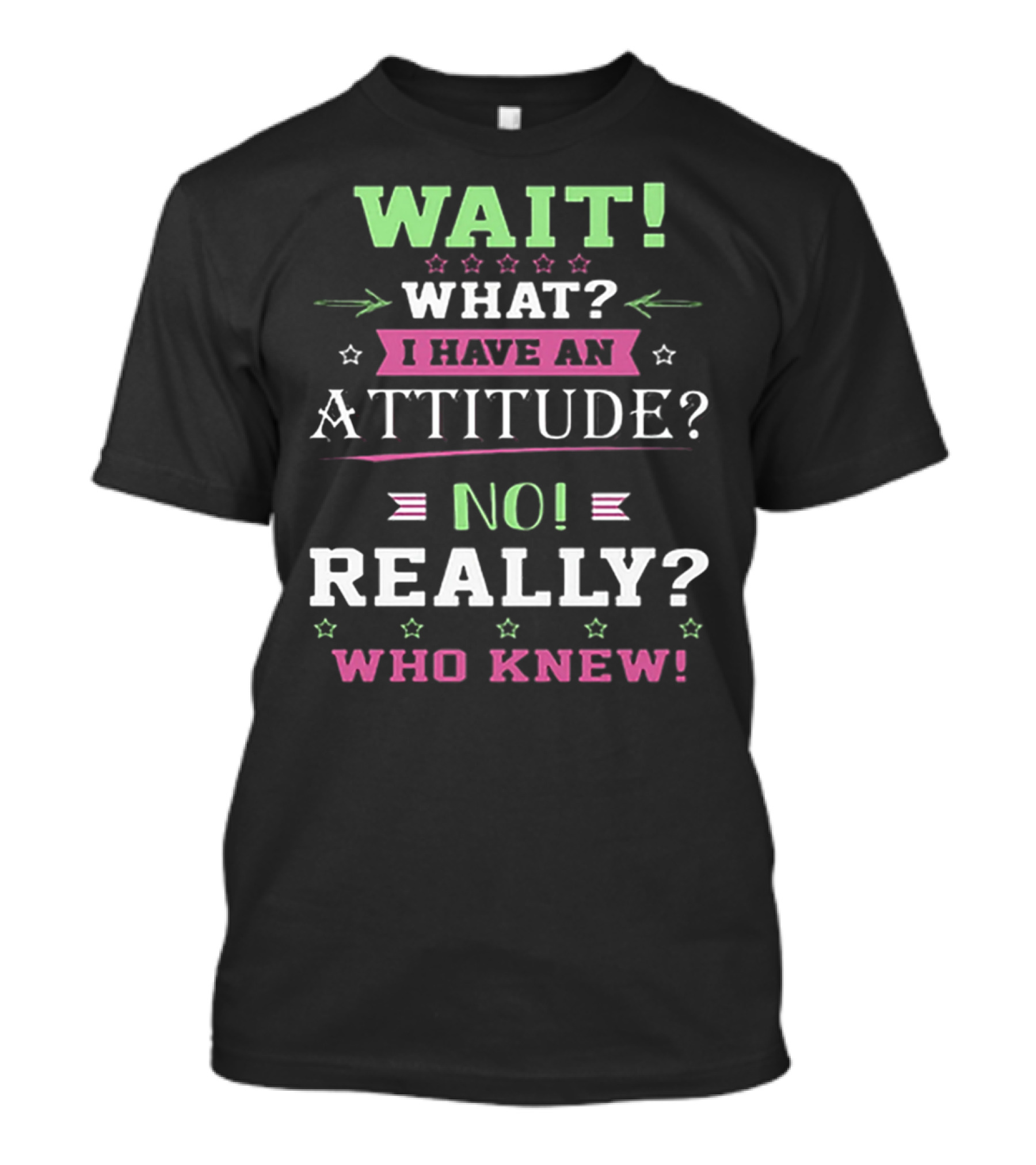 WAIT WHAT? I HAVE AN ATTITUDE? NO REALLY? WHO KNEW T-Shirt