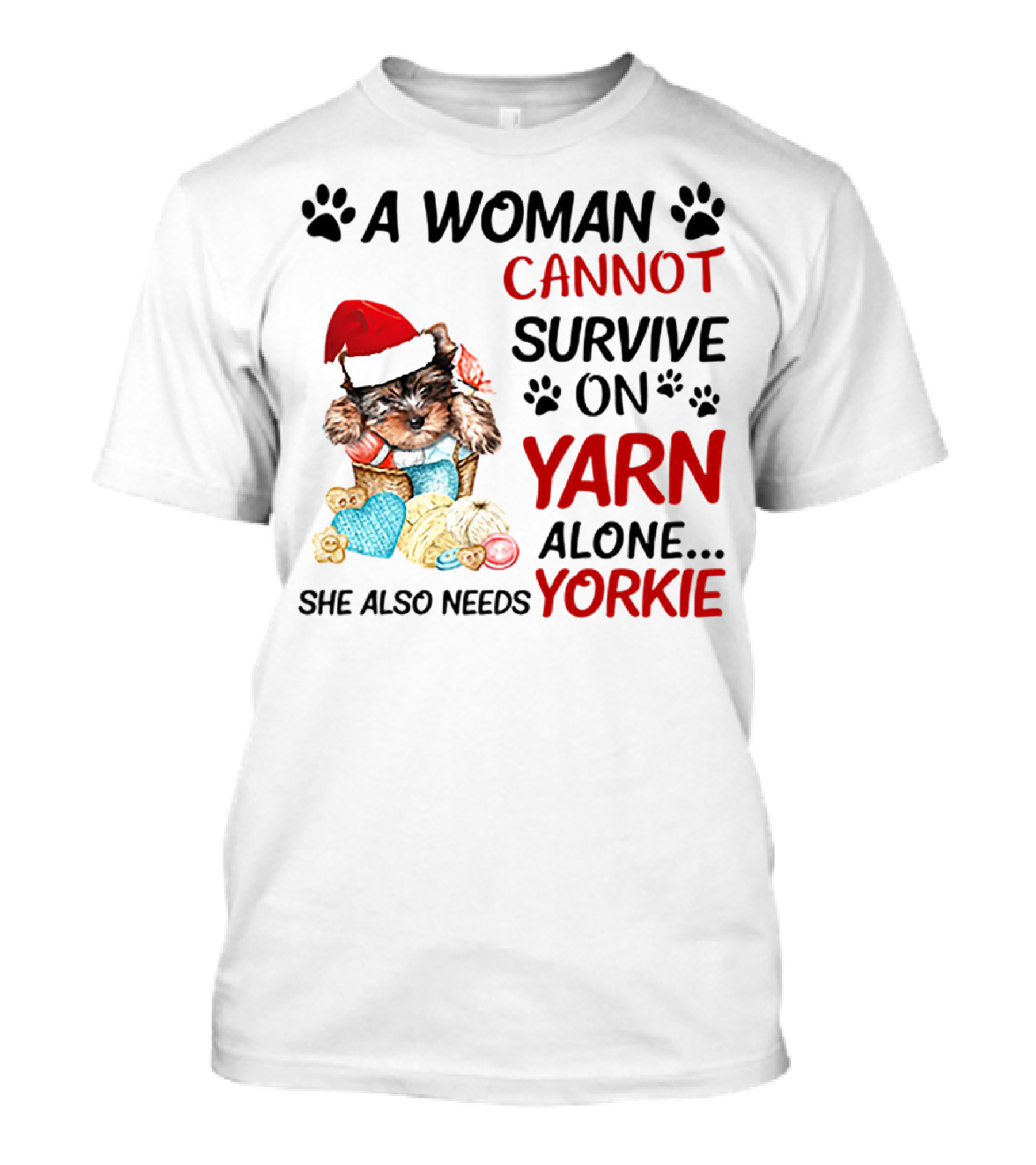 A Woman Cannot Survive On Yarn Alone She Also Needs Yorkie Santa Hat Puppy Paws T-Shirt
