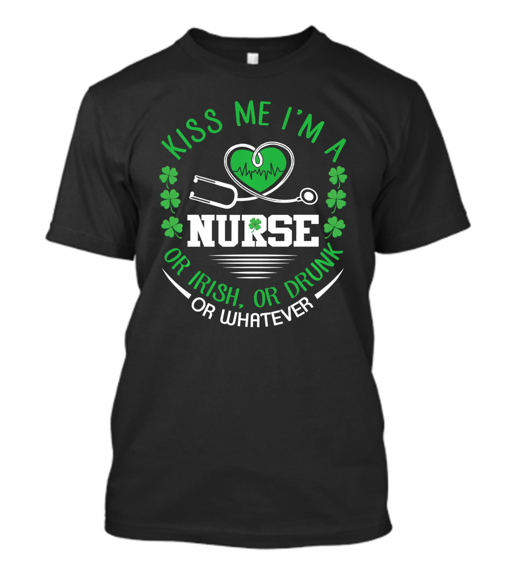 Kiss Me I'm A Nurse Or Irish Or Drunk Or Whatever St Patrick's Day T-Shirt