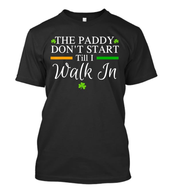 The Paddy Don't Start Till I Walk In Shamrocks St Patrick's T-Shirt