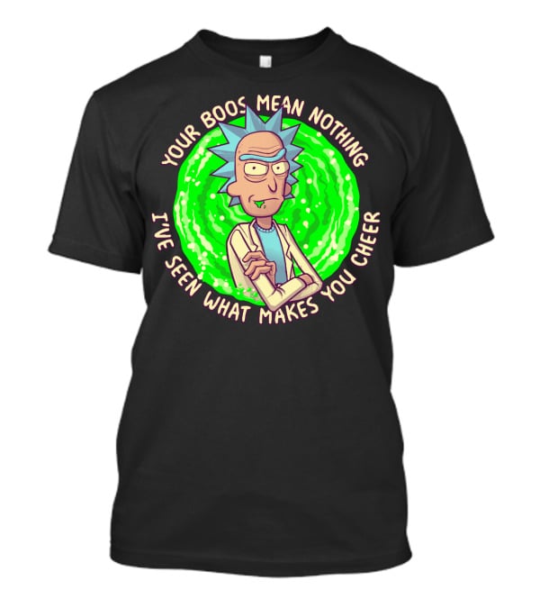 Rick Sanchez Your Boos Mean Nothing I've Seen What Makes You Cheer T-Shirt