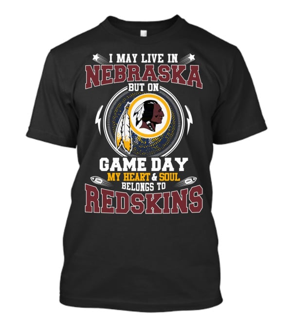I May Live In Nebraska But On Game Day My Heart & Soul Belongs To Redskins T-Shirt