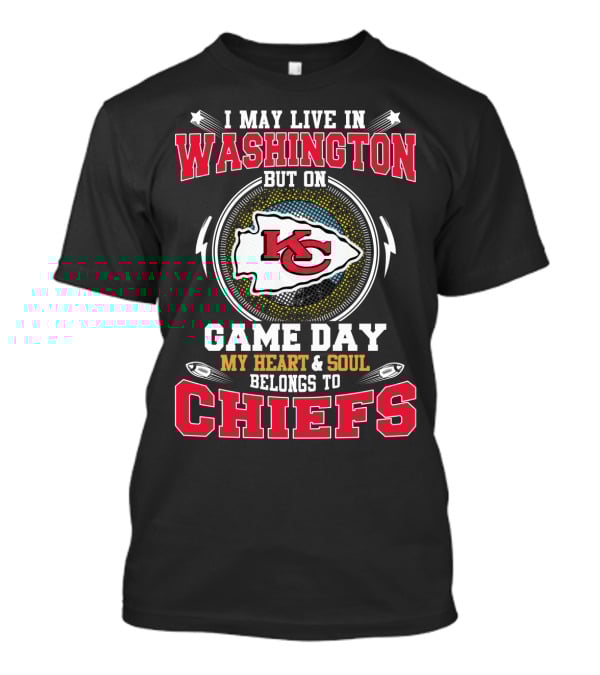 I May Live In Washington But On Game Day My Heart & Soul Belongs To Chiefs Kc T-Shirt