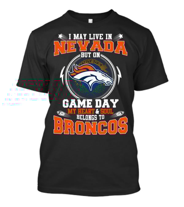 I May Live In Nevada But On Game Day My Heart And Soul Belongs To Broncos T-Shirt
