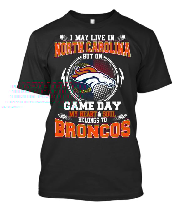 I May Live In North Carolina But On Game Day My Heart & Soul Belongs To Broncos T-Shirt