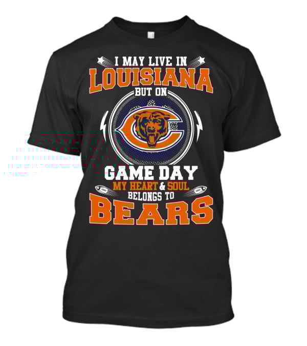 I May Live In Louisiana But On Game Day My Heart & Soul Belongs To Bears T-Shirt