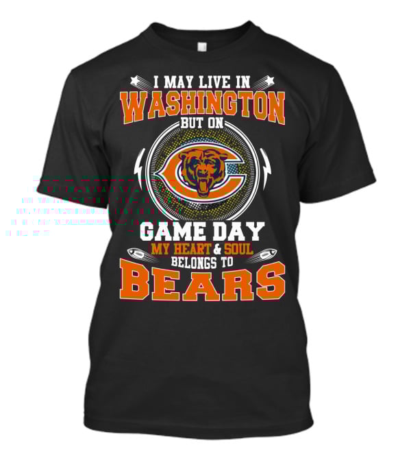 I May Live In Washington But On Game Day My Heart & Soul Belongs To Bears T-Shirt