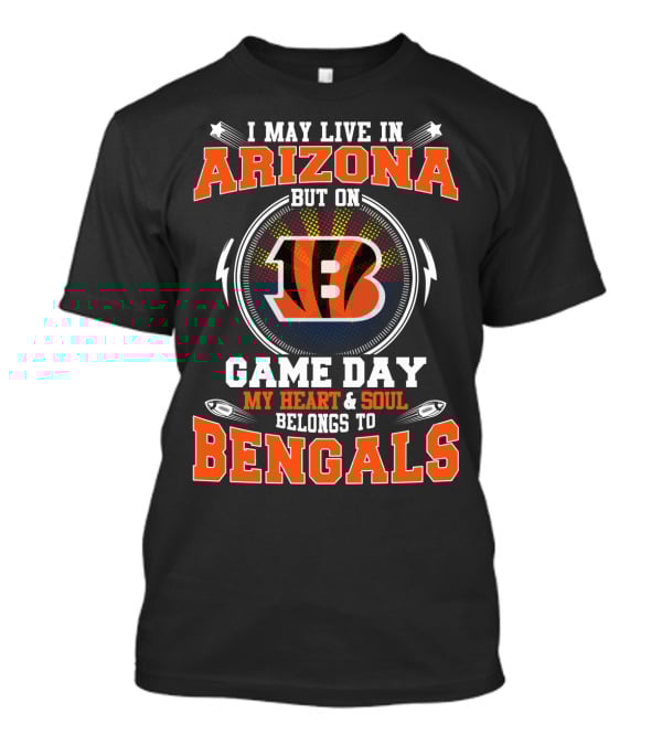I May Live In Arizona But On Game Day My Heart And Soul Belongs To Bengals T-Shirt