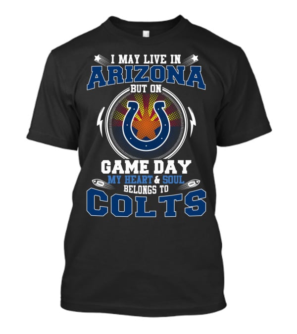 I May Live In Arizona But On Game Day My Heart And Soul Belongs To Colts T-Shirt