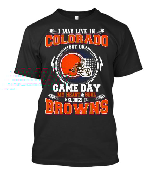 I May Live In Colorado But On Game Day My Heart & Soul Belongs To Browns T-Shirt