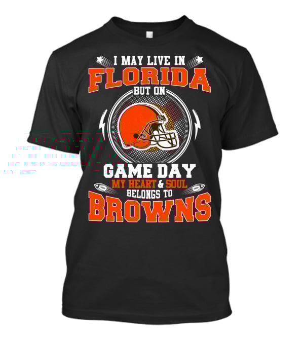 I May Live In Florida But On Game Day My Heart And Soul Belongs To Browns T-Shirt