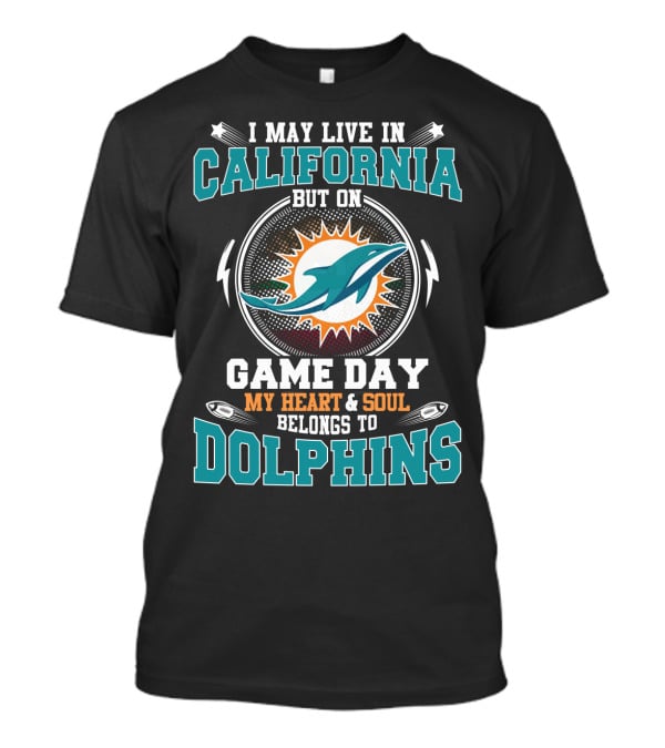 I May Live In California But On Game Day My Heart & Soul Belongs To Dolphins T-Shirt