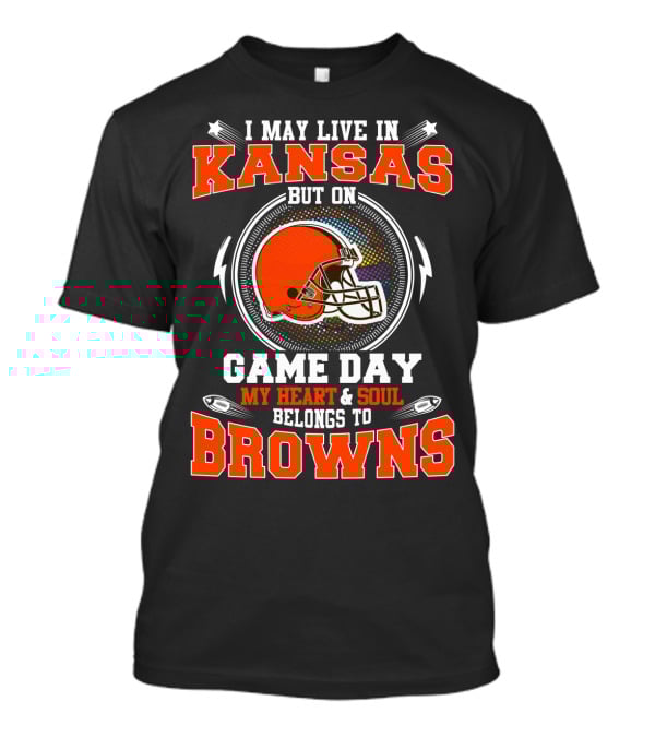I May Live In Kansas But On Game Day My Heart & Soul Belongs To Browns T-Shirt