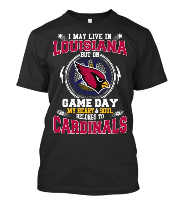 I May Live In Louisiana But On Game Day My Heart & Soul Belongs To Cardinals T-Shirt