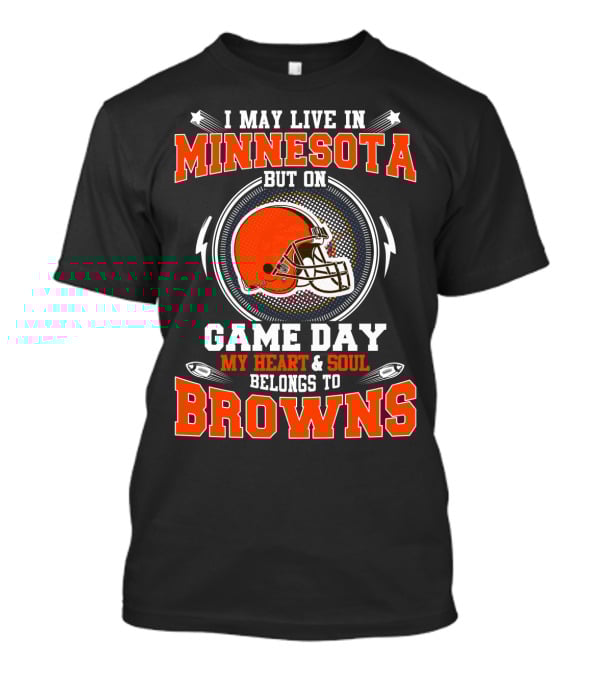 I May Live In Minnesota But On Game Day My Heart & Soul Belongs To Browns T-Shirt